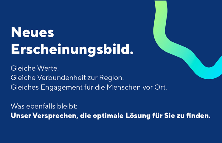 Die Grafik zeigt einen Text: Neues Erscheinungsbild, gleiche Werte und Engagement für die Region. Und unser Anspruch die optimale Lösung für Sie zu finden.